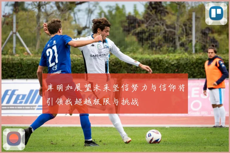 库明加展望未来坚信努力与信仰将引领我超越极限与挑战
