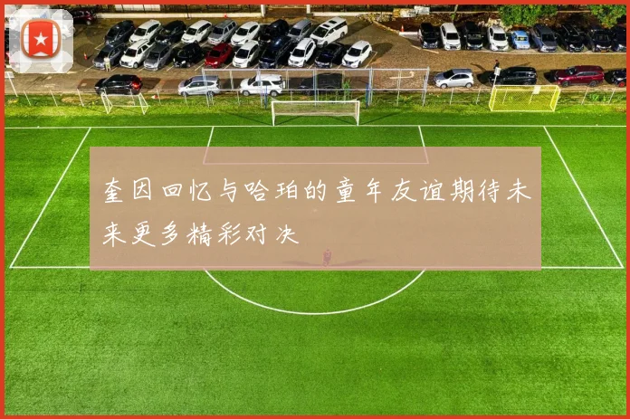 奎因回忆与哈珀的童年友谊期待未来更多精彩对决