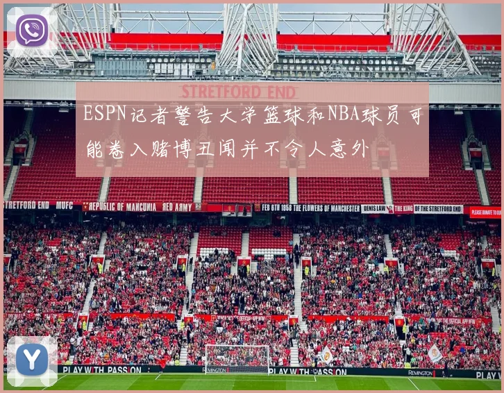 ESPN记者警告大学篮球和NBA球员可能卷入赌博丑闻并不令人意外