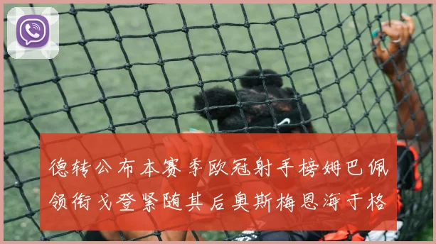德转公布本赛季欧冠射手榜姆巴佩领衔戈登紧随其后奥斯梅恩海于格表现抢眼