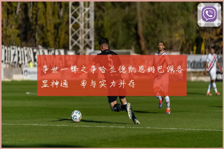 争世一锋之争哈兰德凯恩姆巴佩各显神通効率与实力并存