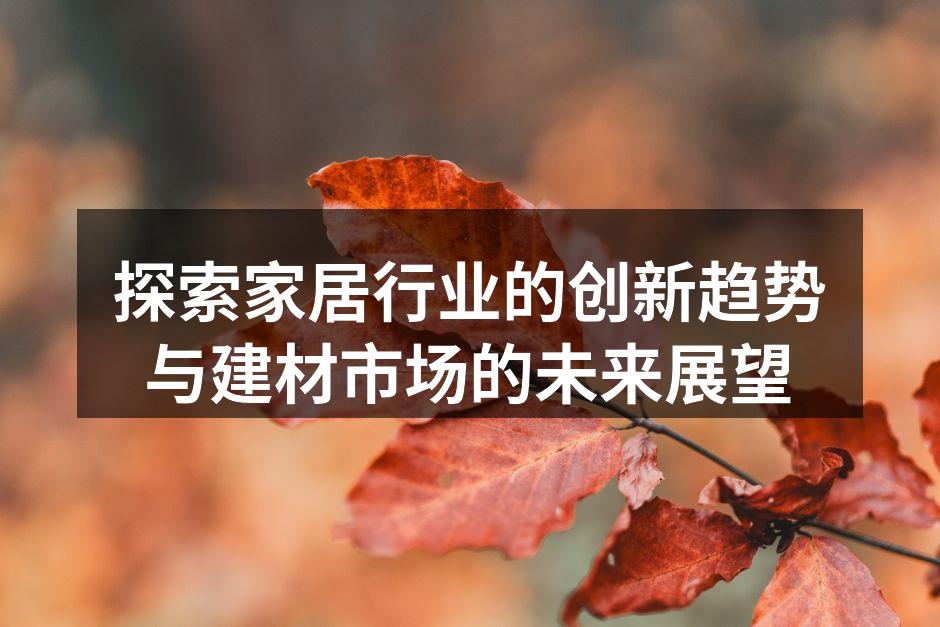 探索家居行业的创新趋势与建材市场的未来展望